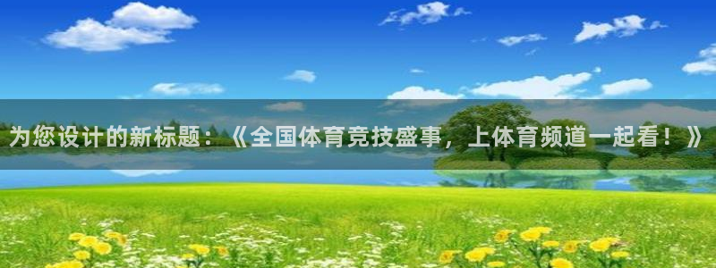 为您设计的新标题：《全国体育竞技盛事，上体育频道一起看！》