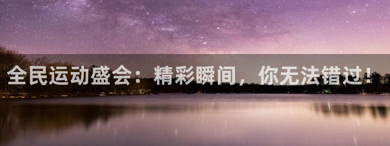 全民运动盛会：精彩瞬间，你无法错过！