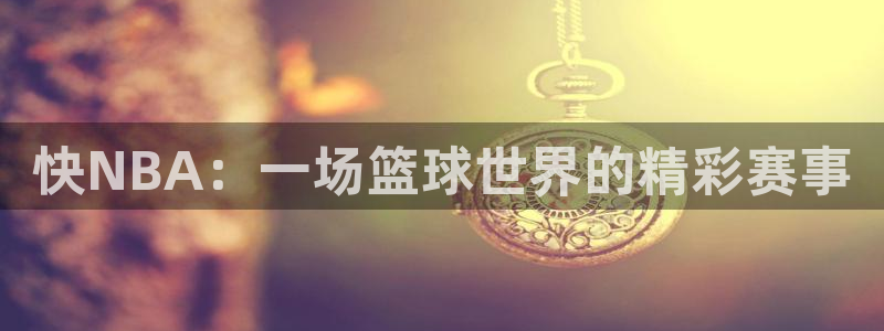 快NBA：一场篮球世界的精彩赛事