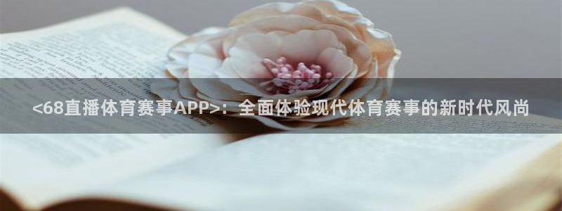 <68直播体育赛事APP>：全面体验现代体育赛事的新时代风尚